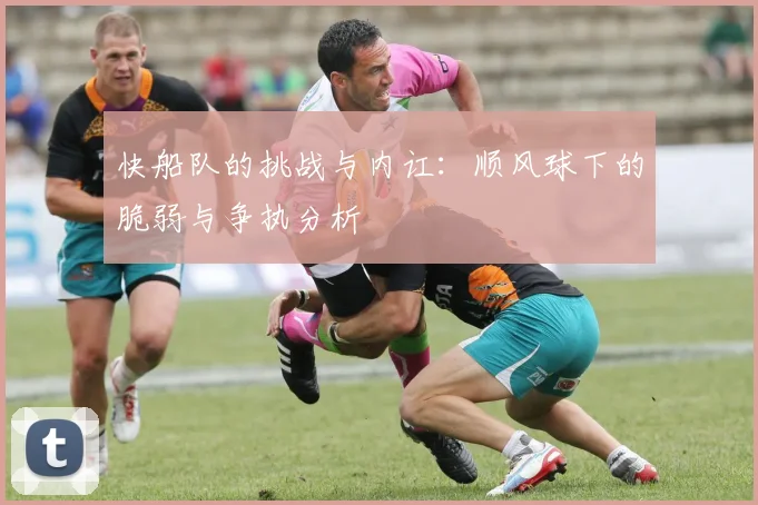 快船队的挑战与内讧：顺风球下的脆弱与争执分析