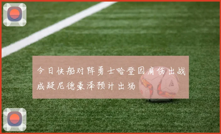 今日快船对阵勇士哈登因肩伤出战成疑尼德豪泽预计出场
