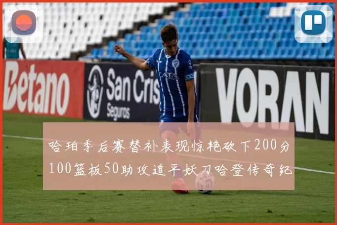哈珀季后赛替补表现惊艳砍下200分100篮板50助攻追平妖刀哈登传奇纪录