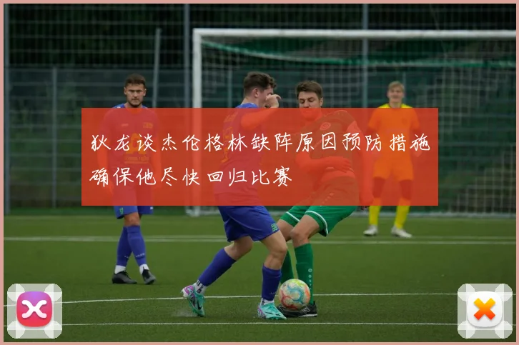 狄龙谈杰伦格林缺阵原因预防措施确保他尽快回归比赛