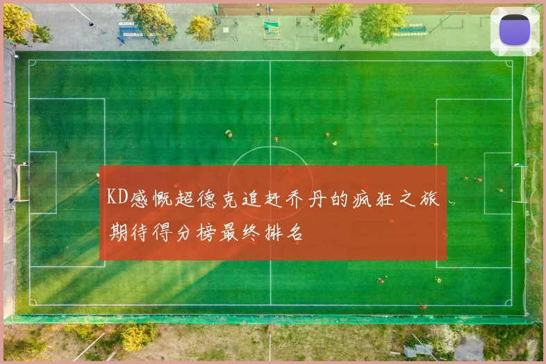KD感慨超德克追赶乔丹的疯狂之旅期待得分榜最终排名