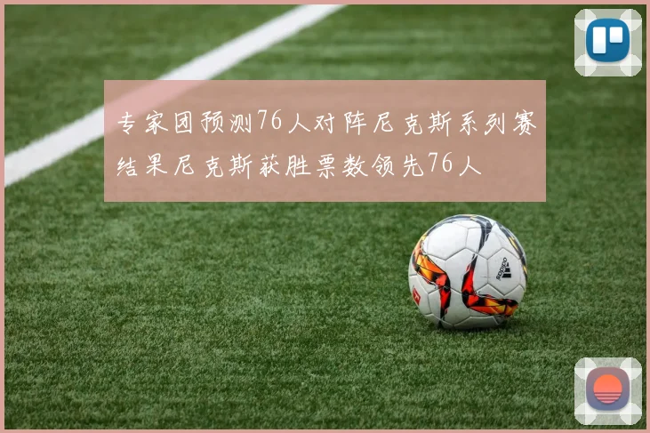 专家团预测76人对阵尼克斯系列赛结果尼克斯获胜票数领先76人