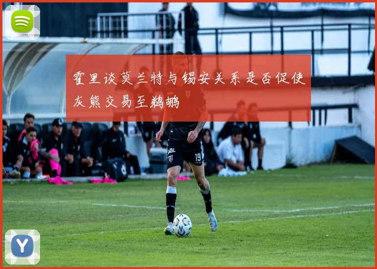 霍里谈莫兰特与锡安关系是否促使灰熊交易至鹈鹕