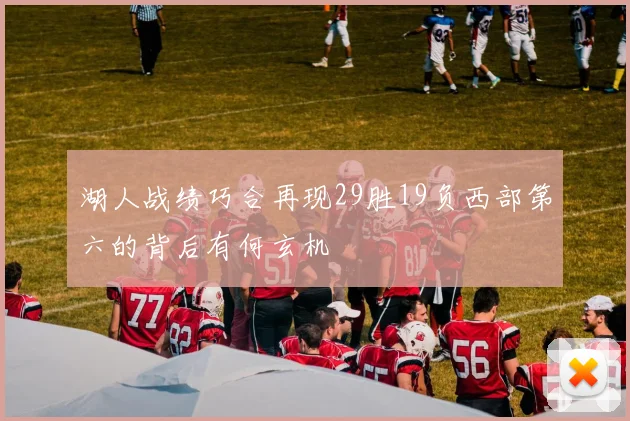 湖人战绩巧合再现29胜19负西部第六的背后有何玄机